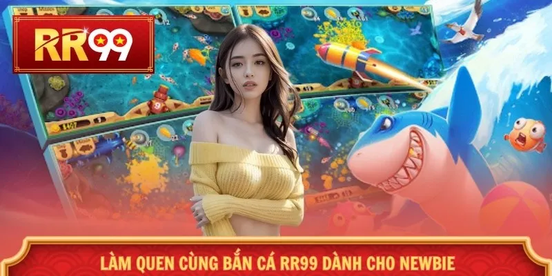 Làm quen cùng bắn cá RR99 dành cho newbie
